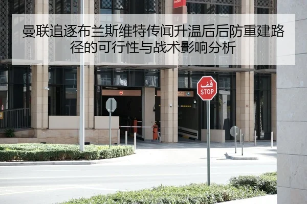 曼联追逐布兰斯维特传闻升温后后防重建路径的可行性与战术影响分析