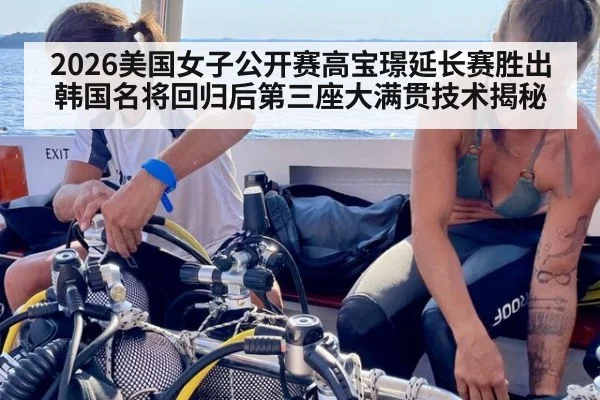 2026美国女子公开赛高宝璟延长赛胜出 韩国名将回归后第三座大满贯技术揭秘