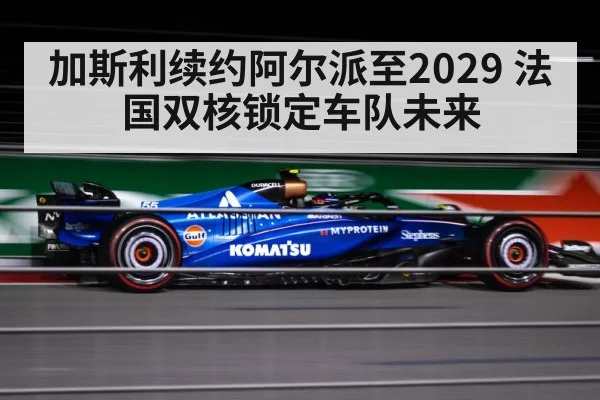 加斯利续约阿尔派至2029 法国双核锁定车队未来