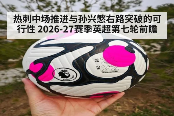 热刺中场推进与孙兴慜右路突破的可行性 2026-27赛季英超第七轮前瞻