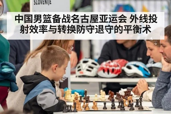 中国男篮备战名古屋亚运会 外线投射效率与转换防守退守的平衡术