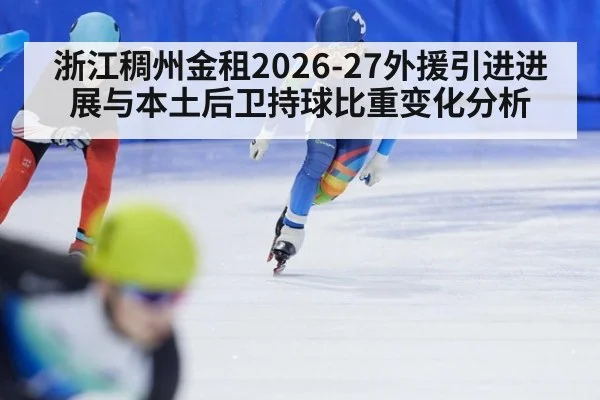 浙江稠州金租2026-27外援引进进展与本土后卫持球比重变化分析