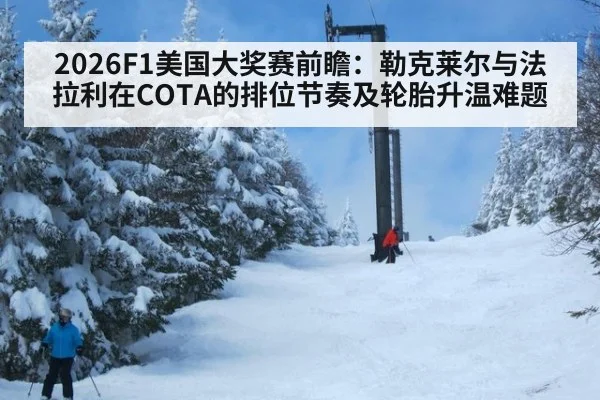 2026F1美国大奖赛前瞻:勒克莱尔与法拉利在COTA的排位节奏及轮胎升温难题